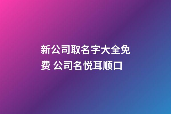 新公司取名字大全免费 公司名悦耳顺口